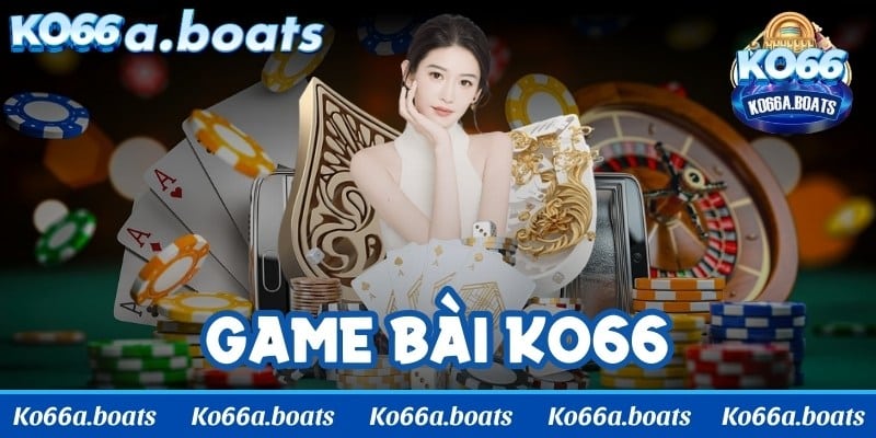 Game bài KO66 - Tổng hợp các trò chơi được yêu thích nhất